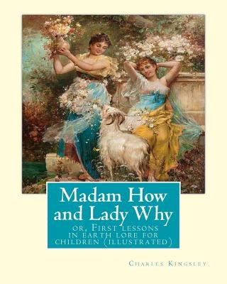 Madam How and Lady Why: or, First lessons in earth lore for children (illustrated): By Charles Kingsley by Kingsley, Charles