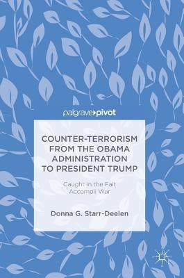 Counter-Terrorism from the Obama Administration to President Trump: Caught in the Fait Accompli War by Starr-Deelen, Donna G.