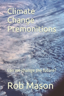Climate Change Premonitions: Can we change the future? by Mason, Rob