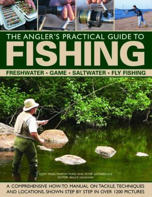 The Angler's Practical Guide to Fishing: Freshwater, Game, Saltwater, Fly Fishing: A Comprehensive How-To Manual on Tackle, Techniques and Locations, by Ford, Martin