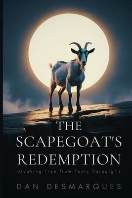 The Scapegoat's Redemption: Breaking Free from Toxic Paradigms by Desmarques, Dan