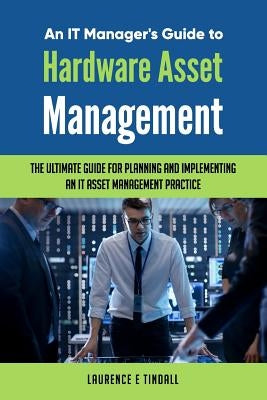 An It Manager's Guide to Hardware Asset Management by Tindall, Laurence