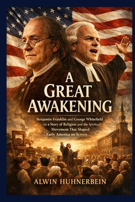 A Great Awakening: Benjamin Franklin and George Whitefield in a Story of Religion and the Spiritual Movement That Shaped Early America on Screen by Huhnerbein, Alwin