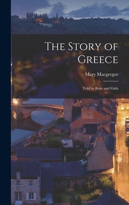 The Story of Greece: Told to Boys and Girls by MacGregor, Mary