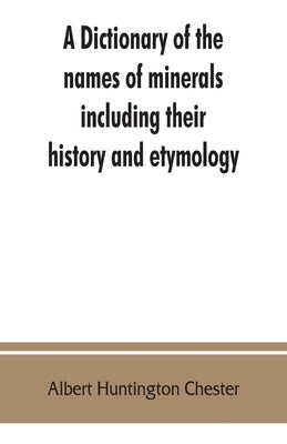 A dictionary of the names of minerals including their history and etymology by Huntington Chester, Albert