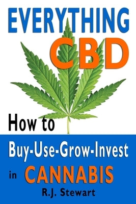 Everything CBD: How to Buy-Use-Grow-Invest in Cannabis by Stewart, R. J.