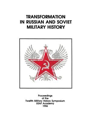 Transformation in Russian and Soviet Military History: Proceedings of the Twelfth Military History Symposium USAF Academy 1986 by U. S. Air Force