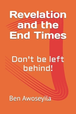 Revelation and the End Times: Don't be left behind! by Awoseyila, Ben Aab