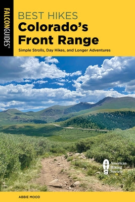 Best Hikes Colorado's Front Range: Simple Strolls, Day Hikes, and Longer Adventures by Mood, Abbie
