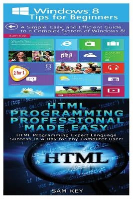 Windows 8 Tips for Beginners & HTML Professional Programming Made Easy by Key, Sam