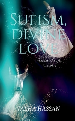 Sufism, Divine love: Secret of sufis wisdom by Hassan, Talha