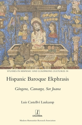 Hispanic Baroque Ekphrasis: Góngora, Camargo, Sor Juana by Laukamp, Luis Castellví