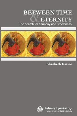 BETWEEN TIME AND ETERNITY The Search for Harmony & 'Wholeness': The Search for Harmony and 'Wholeness' by Kaziro, Elizabeth Jane