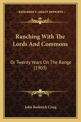 Ranching With The Lords And Commons: Or Twenty Years On The Range (1903) by Craig, John Roderick