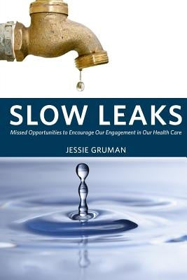 Slow Leaks: Missed Opportunities to Encourage Our Engagement in Our Health Care by Gruman, Jessie C.