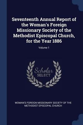 Seventeenth Annual Report of the Woman's Foreign Missionary Society of the Methodist Episcopal Church, for the Year 1886; Volume 1 by Woman's Foreign Missionary Society of Th