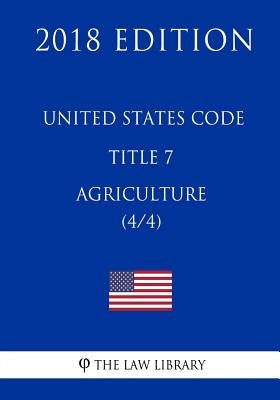 United States Code - Title 7 - Agriculture (4/4) (2018 Edition) by The Law Library