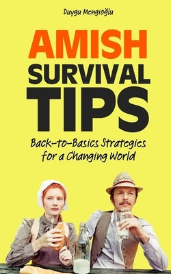 Amish Survival Tips: Back-to-Basics Strategies for a Changing World by Mengioglu, Duygu