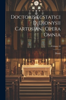 Doctoris Ecstatici D. Dionysii Cartusiani Opera Omnia; Volume 16 by Carthusian), Denis (the