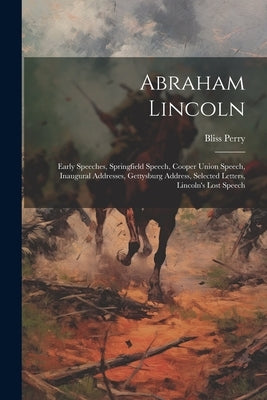Abraham Lincoln: Early Speeches, Springfield Speech, Cooper Union Speech, Inaugural Addresses, Gettysburg Address, Selected Letters, Li by Perry, Bliss