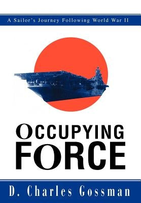 Occupying Force: A Sailor's Journey Following World War II by Gossman, D. Charles