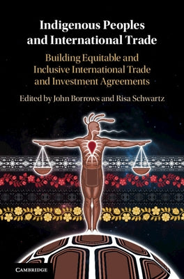 Indigenous Peoples and International Trade: Building Equitable and Inclusive International Trade and Investment Agreements by Borrows, John