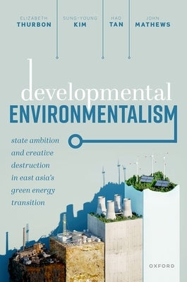 Developmental Environmentalism: State Ambition and Creative Destruction in East Asia's Green Energy Transition by Thurbon, Elizabeth