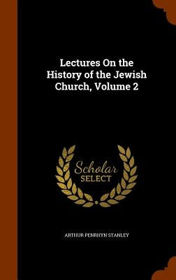 Lectures On the History of the Jewish Church, Volume 2 by Stanley, Arthur Penrhyn