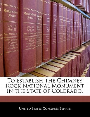 To Establish the Chimney Rock National Monument in the State of Colorado. by United States Congress Senate