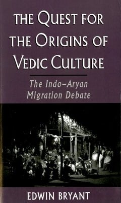 The Quest for the Origins of Vedic Culture: The Indo-Aryan Migration Debate by Bryant, Edwin