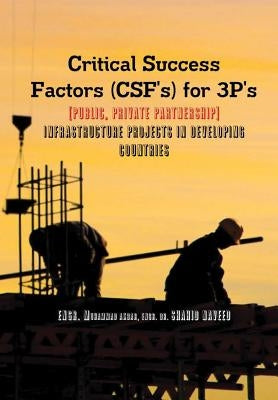 Critical Success Factors (CSF's) for 3P's [Public, Private Partnership]: Infra Structure Projects in Developing Countries by Akbar, Engr Muhammad