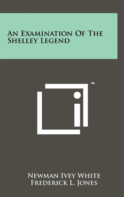 An Examination Of The Shelley Legend by White, Newman Ivey