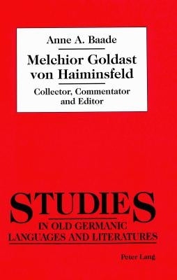 Melchior Goldast Von Haiminsfeld: Collector, Commentator and Editor by Baade, Anne