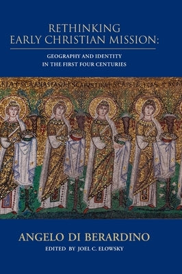Rethinking Early Christian Mission: Geography and Identity in the First Four Centuries by Berardino, Angelo Di