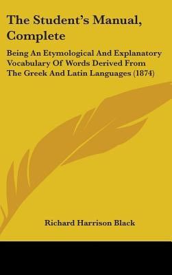The Student's Manual, Complete: Being An Etymological And Explanatory Vocabulary Of Words Derived From The Greek And Latin Languages (1874) by Black, Richard Harrison