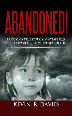 Abandoned: Based on a true story, Yin, 6 years old, left in a wash-house by her grandfather. by Davies, Kevin R.