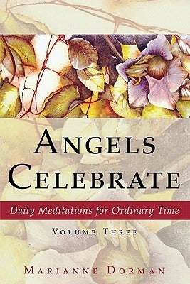 Angels Celebrate: Daily Meditations for Ordinary Time, Volume Three by Dorman, Marianne