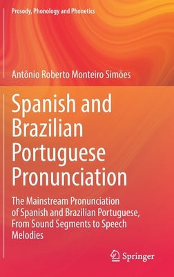 Spanish and Brazilian Portuguese Pronunciation: The Mainstream Pronunciation of Spanish and Brazilian Portuguese, from Sound Segments to Speech Melodi by Simões, Antônio Roberto Monteiro