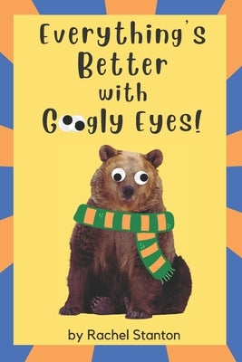 Everything's Better with Googly Eyes! by Stanton, Rachel