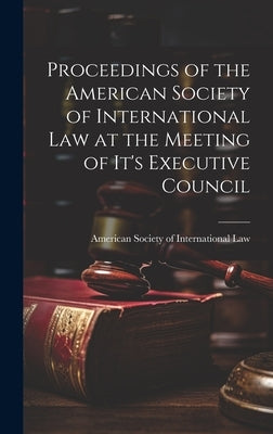 Proceedings of the American Society of International Law at the Meeting of it's Executive Council by Society of International Law, American