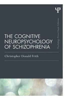 The Cognitive Neuropsychology of Schizophrenia (Classic Edition) by Frith, Christopher Donald