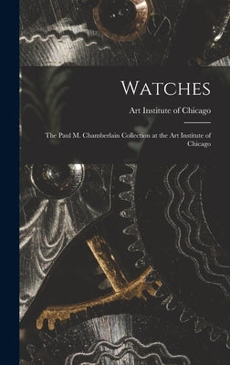Watches: the Paul M. Chamberlain Collection at the Art Institute of Chicago by Art Institute of Chicago