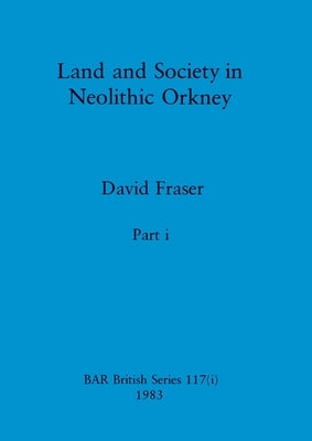 Land and Society in Neolithic Orkney, Part i by Fraser, David