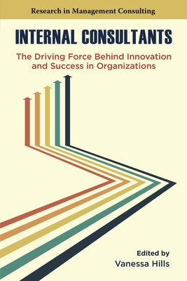 Internal Consultants: The Driving Force Behind Innovation and Success in Organizations by Hills, Vanessa