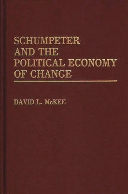 Schumpeter and the Political Economy of Change by McKee, David L.
