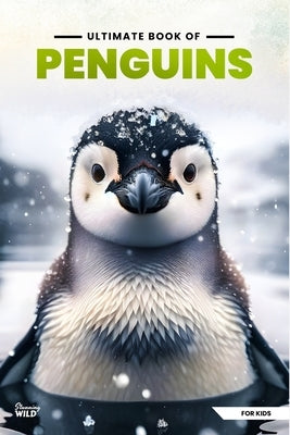 Ultimate Book Of Penguins: Fun Facts, A Day In The Life, Visually Stunning, Fascinating Journey And So Much More About Penguins For Curious Kids by Stunning Wild