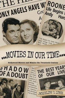 Movies in Our Time - Hollywood Mirrors and Mimics the Twentieth Century by Lynch, Jacqueline T.