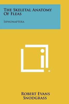 The Skeletal Anatomy Of Fleas: Siphonaptera by Snodgrass, Robert Evans