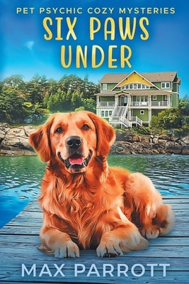 Six Paws Under: Psychic Sleuths and Talking Dogs by Parrott, Max