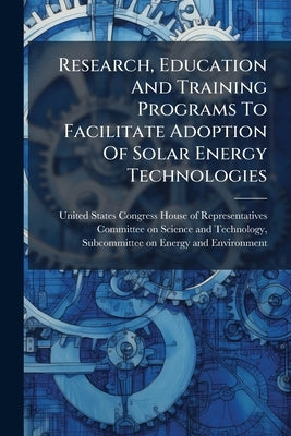 Research, Education And Training Programs To Facilitate Adoption Of Solar Energy Technologies by United States Congress House of Represen